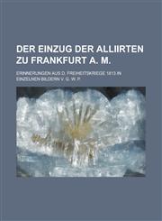 Der Einzug Der Alliirten Zu Frankfurt A. M; Erinnerungen Aus D. Freiheitskriege 1813 in Einzelnen Bildern V. G. W. P.,123434663X,9781234346638