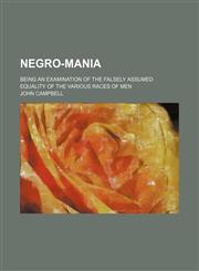 Negro-Mania; Being an Examination of the Falsely Assumed Equality of the Various Races of Men,1150688769,9781150688768