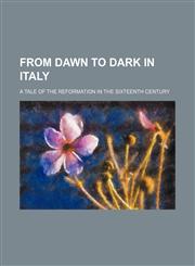 From dawn to dark in Italy; a tale of the reformation in the sixteenth century,1150947039,9781150947032