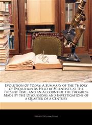 Evolution of Today A Summary of the Theory of Evolution As Held by Scientists at the Present Time, and an Account of the Progress Made by the Discussions and Investigations of a Quarter of a Century,1142556999,9781142556990