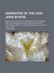 Narrative of the Hon. John Byron; Being an Account of the Shipwreck of the Wager; and the Subsequent Adventures of Her Crew. Written by Himself. To which is Prefixed, The Life of the Author,1236744187,9781236744180