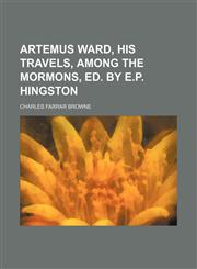 Artemus Ward, His Travels, Among the Mormons, Ed. by E.p. Hingston,1151310905,9781151310903