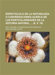 Espectaculo de La Naturaleza O Conversaciones Acerca de Las Particularidades de La Historia Natural; Que Contiene La Demonstracion Evangelica (8, V. 1,1234339919,9781234339913