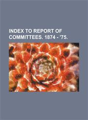 index to report of committees. 1874 - '75,1150821493,9781150821493