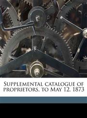Supplemental catalogue of proprietors, to May 12, 1873,1175831239,9781175831231