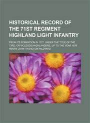 Historical record of the 71st regiment Highland light infantry; from its formation in 1777, under the title of the 73rd, or McLeod's highlanders, up to the year 1876,1151491365,9781151491367