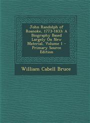 John Randolph of Roanoke, 1773-1833 A Biography Based Largely on New Material, Volume 1 - Primary Source Edition,1295431998,9781295431991