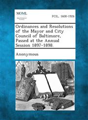 Ordinances and Resolutions of the Mayor and City Council of Baltimore, Passed at the Annual Session 1897-1898.,1287339182,9781287339182