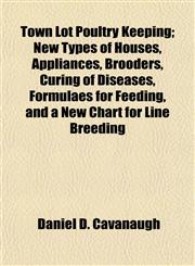 Town Lot Poultry Keeping; New Types of Houses, Appliances, Brooders, Curing of Diseases, Formulaes for Feeding, and a New Chart for Line Breeding,1152738739,9781152738737