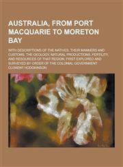 Australia, from Port Macquarie to Moreton Bay; With Descriptions of the Natives, Their Manners and Customs, the Geology, Natural Productions, Fertilit,1230198091,9781230198095