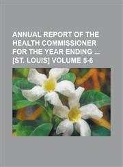 Annual report of the Health Commissioner for the year ending  [St. Louis] Volume 5-6,1234292130,9781234292133