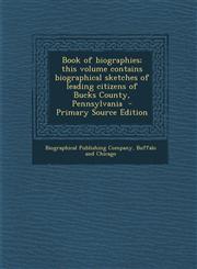Book of Biographies; This Volume Contains Biographical Sketches of Leading Citizens of Bucks County, Pennsylvania - Primary Source Edition,128963047X,9781289630478