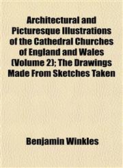 Architectural and Picturesque Illustrations of the Cathedral Churches of England and Wales (Volume 2); The Drawings Made From Sketches Taken,1152747436,9781152747432