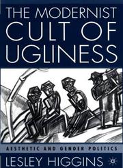The Modernist Cult of Ugliness Aesthetic and Gender Politics 1st Edition,0312240376,9780312240370