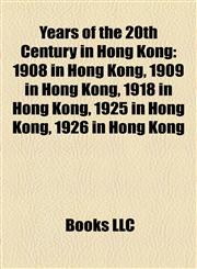 Years of the 20th Century in Hong Kong 1908 in Hong Kong, 1909 in Hong Kong, 1918 in Hong Kong, 1925 in Hong Kong, 1926 in Hong Kong,1158229372,9781158229376