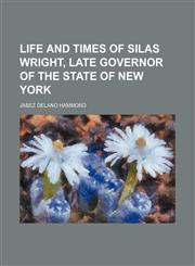 Life and Times of Silas Wright, Late Governor of the State of New York,1151000108,9781151000101