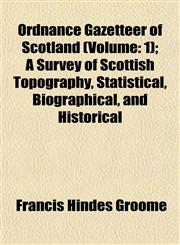 Ordnance Gazetteer of Scotland (Volume 1); A Survey of Scottish Topography, Statistical, Biographical, and Historical,1153082713,9781153082716