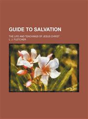 Guide to Salvation; The Life and Teachings of Jesus Christ,1151720593,9781151720597