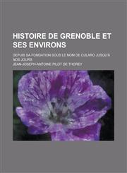 Histoire de Grenoble Et Ses Environs; Depuis Sa Fondation Sous Le Nom de Cularo Jusqu'a Nos Jours,1234630745,9781234630744