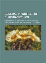General Principles of Christian Ethics; The First Part of the System of Christian Ethics,1235714608,9781235714603