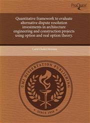 Quantitative framework to evaluate alternative dispute resolution investments in architecture engineering and construction projects using option and real option theory.,1243698918,9781243698919