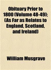Obituary Prior to 1800 (Volume 48-49); (As Far as Relates to England, Scotland, and Ireland),1153227614,9781153227612