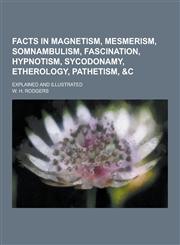 Facts in Magnetism, Mesmerism, Somnambulism, Fascination, Hypnotism, Sycodonamy, Etherology, Pathetism, &C; Explained and Illustrated,1230438343,9781230438344
