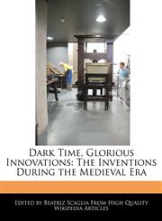Dark Time, Glorious Innovations The Inventions During the Medieval Era,1241157782,9781241157784