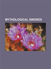 Mythological Swords Almace, Caladbolg, Claiomh Solais, Clarent, Colada, Crocea Mors, Curtana, Dainsleif, Durendal, Excalibur, Flaming Swor,1155372964,9781155372969