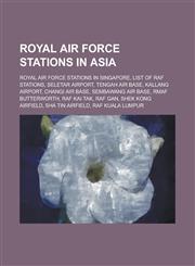 Royal Air Force Stations in Asia List of RAF Stations, Rmaf Butterworth, RAF Kai Tak, RAF Gan, Shek Kong Airfield, Sha Tin Airfield,1156143195,9781156143193
