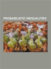 Probabilistic Inequalities Azuma's Inequality, Bennett's Inequality, Bernstein Inequalities (Probability Theory), Berry-Esseen Theorem, Boole's I,1230486755,9781230486758
