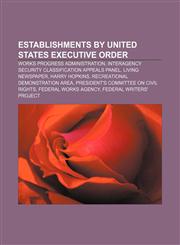 Establishments by United States executive order Works Progress Administration, Interagency Security Classification Appeals Panel,1156051517,9781156051511