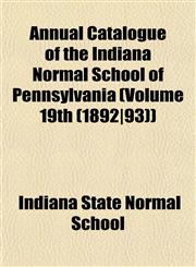 Annual Catalogue of the Indiana Normal School of Pennsylvania (Volume 19th (1892|93)),1153233894,9781153233897