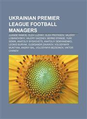 Ukrainian Premier League football managers Juande Ramos, Oleh Luzhny, Oleh Protasov, Valeriy Lobanovskyi, Valery Gazzaev, Bernd Stange,123314488X,9781233144884