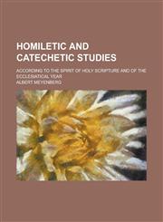 Homiletic and catechetic studies; according to the spirit of Holy Scripture and of the ecclesiatical year,1230058087,9781230058085