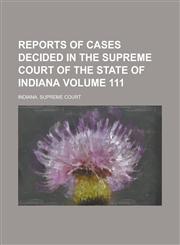 Reports of Cases Decided in the Supreme Court of the State of Indiana Volume 111,1130485447,9781130485448