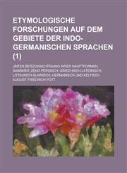 Etymologische Forschungen Auf Dem Gebiete Der Indo-Germanischen Sprachen; Unter Berucksichtigung Ihrer Hauptformen, Sanskrit; Zend-Persisch; Griechisc,1234618761,9781234618766