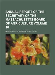 Annual report of the Secretary of the Massachusetts Board of Agriculture Volume 10,1236666569,9781236666567
