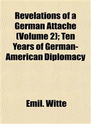 Revelations of a German Attaché (Volume 2); Ten Years of German-American Diplomacy,1153548771,9781153548779