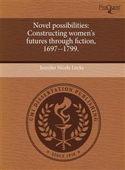 Novel possibilities Constructing women's futures through fiction, 1697--1799.,1243744685,9781243744685
