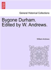 Bygone Durham. Edited by W. Andrews.,1241600066,9781241600068