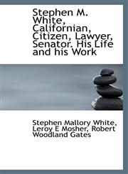 Stephen M. White, Californian, Citizen, Lawyer, Senator. His Life and his Work,1116755246,9781116755244