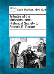 Tributes of the Massachusetts Historical Society to Francis E. Parker,1241016550,9781241016555