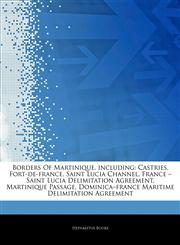 Articles On Borders Of Martinique, including Castries, Fort-de-france, Saint Lucia Channel, France â€" Saint Lucia Delimitation Agreement, Martinique Passage, Dominicaâ€"france Maritime Delimitation Agreement,1244282294,9781244282292