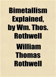 Bimetallism Explained, by Wm. Thos. Rothwell,1151918229,9781151918222