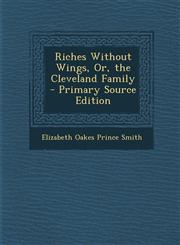 Riches Without Wings, Or, the Cleveland Family - Primary Source Edition,1294693336,9781294693338