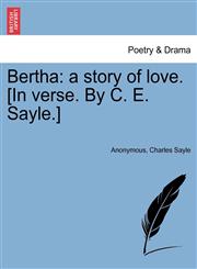 Bertha a story of love. [In verse. By C. E. Sayle.],1241535280,9781241535285