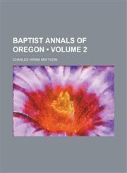 Baptist Annals of Oregon (Volume 2),115403805X,9781154038057