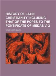 History of Latin Christianity Including That of the Popes to the Pontificate of Medas V, 2,1236426258,9781236426253