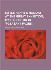 Little Henry's holiday at the Great exhibition, by the editor of 'Pleasant pages'.,1151574341,9781151574343